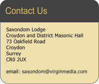Saxondom Lodge Croydon and District Masonic Hall  73 Oakfield Road Croydon Surrey CR0 2UX  email: saxondom@virginmedia.com  Contact Us